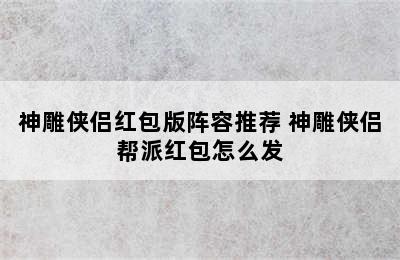 神雕侠侣红包版阵容推荐 神雕侠侣帮派红包怎么发